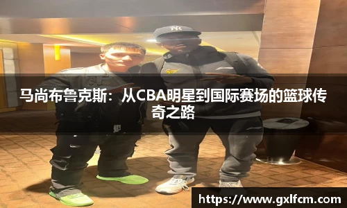 马尚布鲁克斯：从CBA明星到国际赛场的篮球传奇之路
