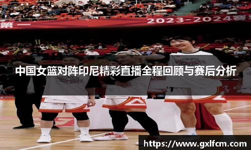 中国女篮对阵印尼精彩直播全程回顾与赛后分析